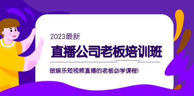 直播公司老板培训班：做娱乐短视频直播的老板必学课程-博学库