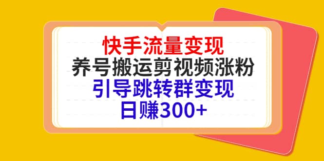 快手流量变现，养号搬运剪视频涨粉，引导跳转群变现日赚300+-博学库