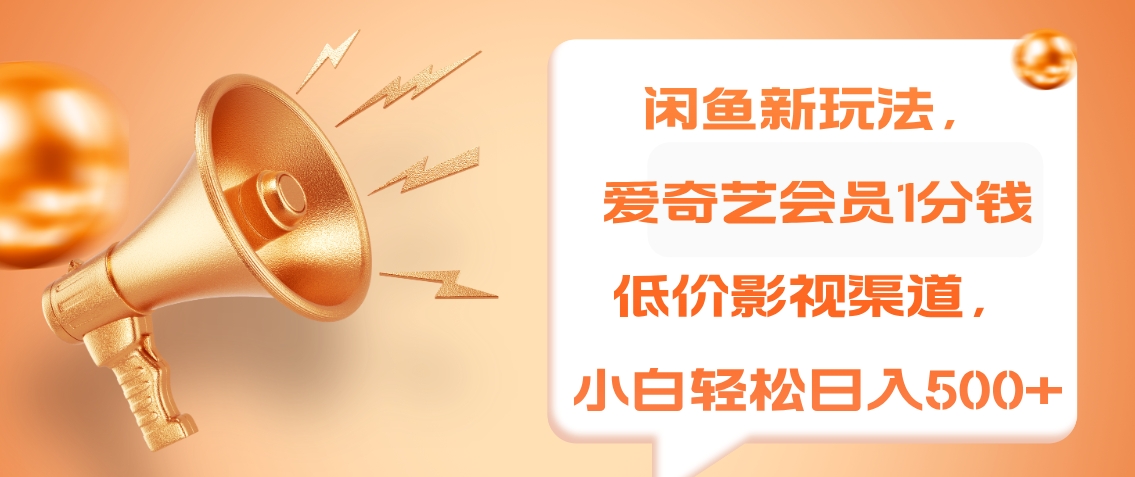 闲鱼新玩法，爱奇艺会员1分钱及各种低价影视渠道，小白轻松日入500+-博学库