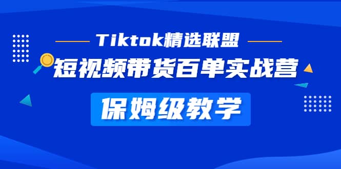 Tiktok精选联盟·短视频带货百单实战营 保姆级教学 快速成为Tiktok带货达人-博学库