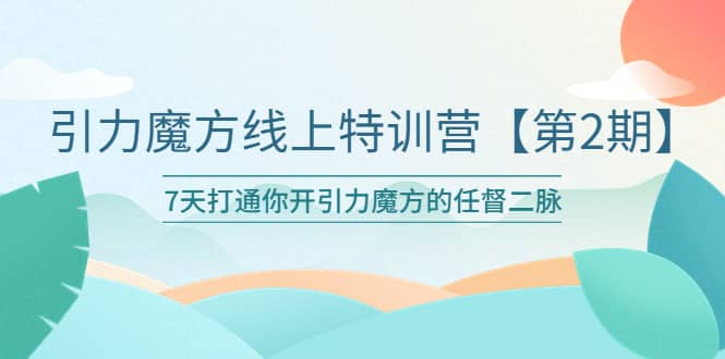 引力魔方线上特训营【第二期】五月新课，7天打通你开引力魔方的任督二脉-博学库