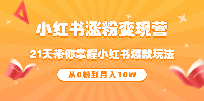 《小红书涨粉变现营》21天带你掌握小红书爆款玩法 从0粉到月入10W-博学库