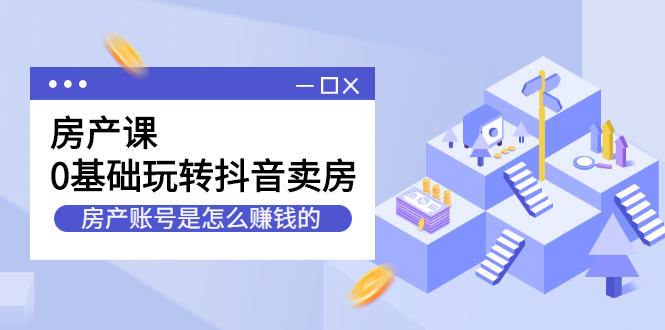 房产课，0基础玩转抖音卖房价值1798元-博学库