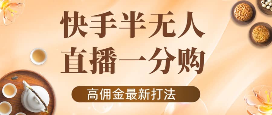 外面收费1980的快手半无人一分购项目，不露脸的最新电商打法-博学库