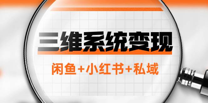 三维系统变现项目：普通人首选-年入百万的翻身项目，闲鱼+小红书+私域-博学库