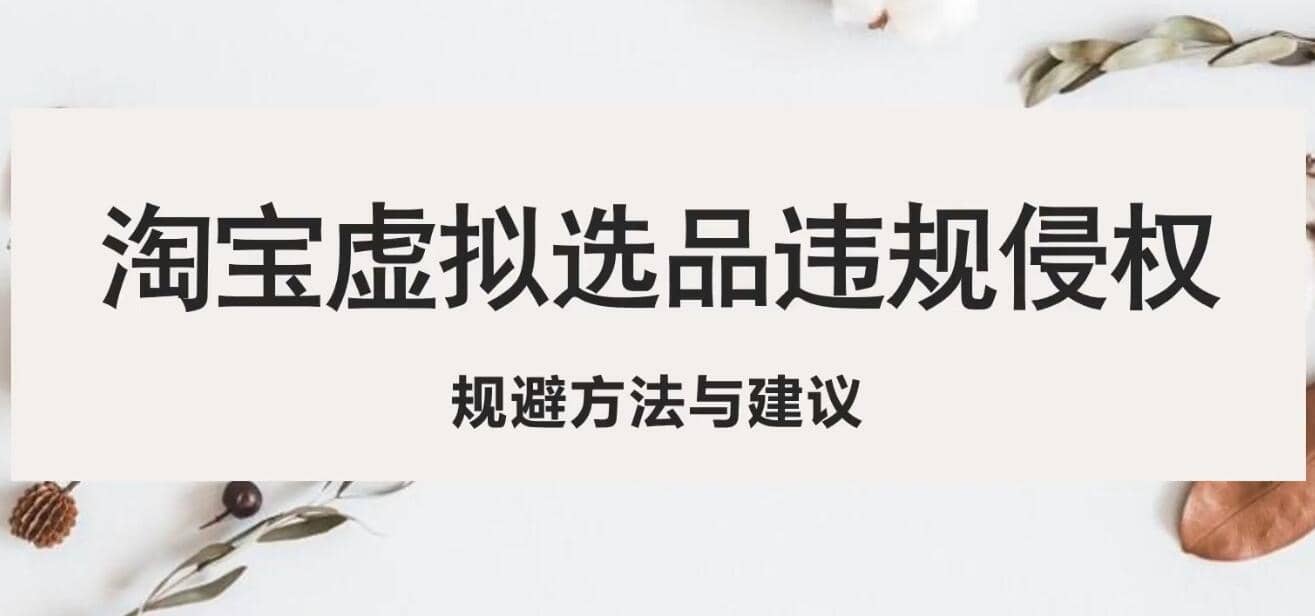 淘宝虚拟违规侵权规避方法与建议，6个部分详细讲解，做虚拟资源必看-博学库