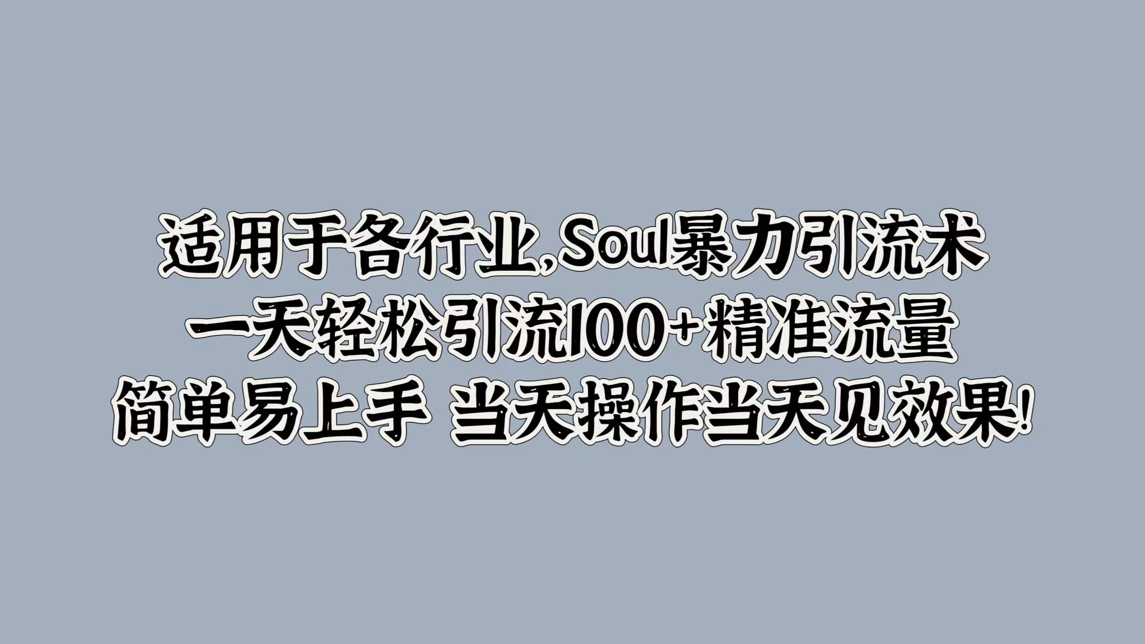 适用于各行业，Soul暴力引流术，一天轻松引流100+精准流量，简单易上手 当天操作当天见效果!-博学库