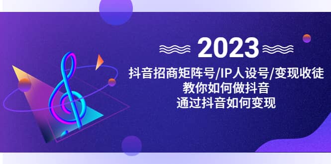 抖音/招商/矩阵号＋IP人设/号+变现/收徒，教你如何做抖音-博学库