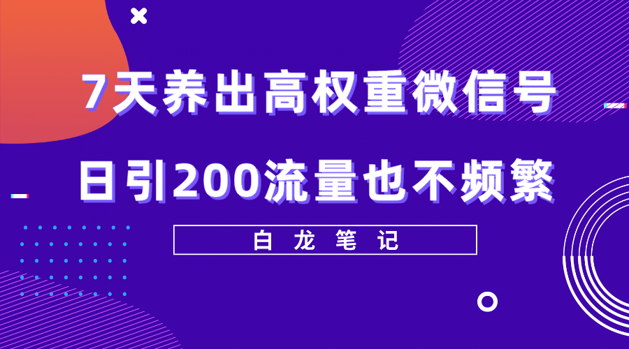 7天养出高权重微信号，日引200流量也不频繁，方法价值3680元-博学库