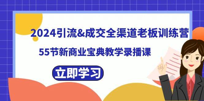 2024引流成交全渠道老板训练营，55节新商业宝典教学录播课-博学库