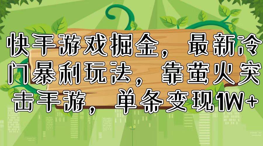 快手游戏掘金，最新冷门暴利玩法，靠萤火突击手游，单条变现1W+-博学库