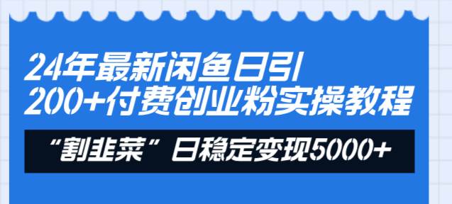 24年最新闲鱼日引200+付费创业粉，割韭菜每天5000+收益实操教程！-博学库