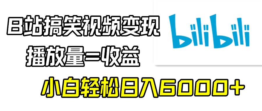 B站搞笑视频变现，播放量=收益，小白轻松日入6000+-博学库