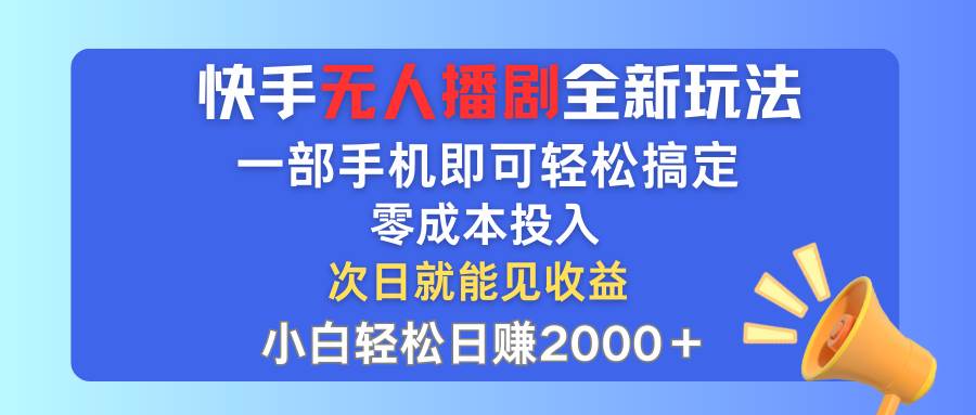 快手无人播剧全新玩法，一部手机就可以轻松搞定，零成本投入，小白轻松…-博学库