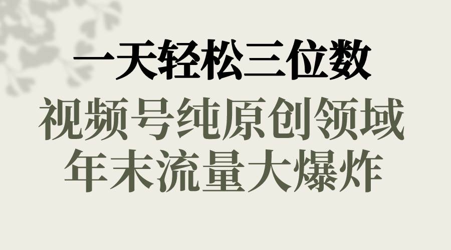 一天轻松三位数，视频号纯原创领域，春节童子送祝福，年末流量大爆炸-博学库