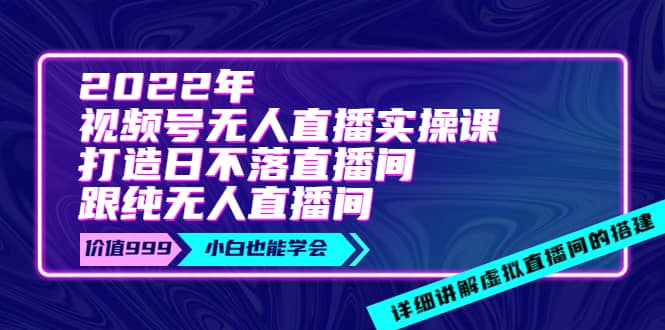 2022年《视频号无人直播实操课》打造日不落直播间+纯无人直播间-博学库