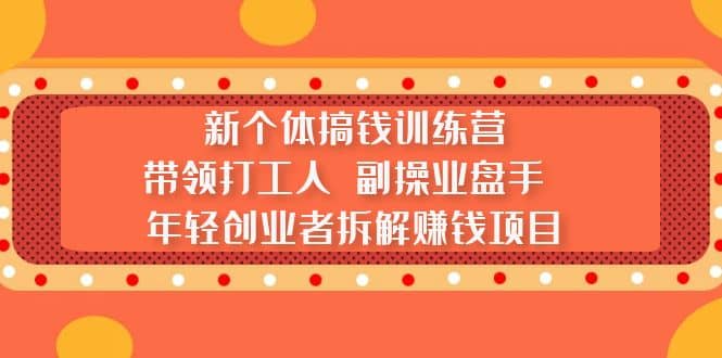 新个体搞钱训练营：带领打工人 副操业盘手 年轻创业者拆解赚钱项目-博学库