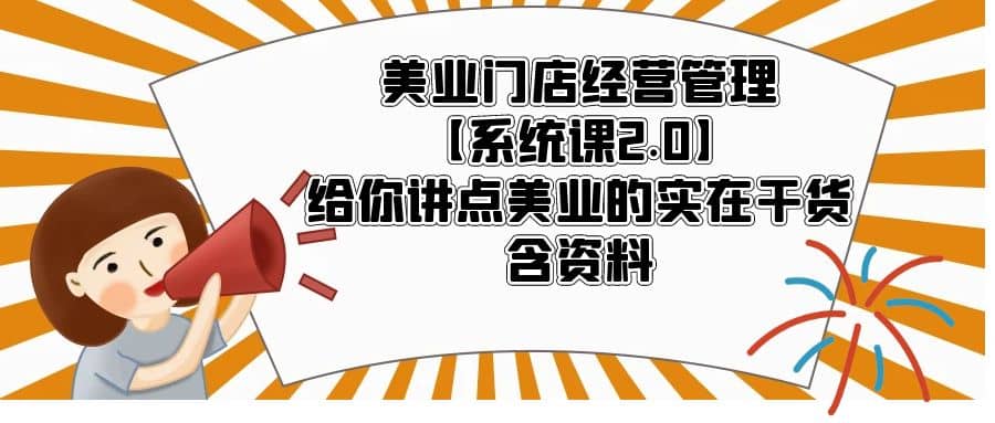 美业门店经营管理【系统课2.0】给你讲点美业的实在干货，含资料-博学库