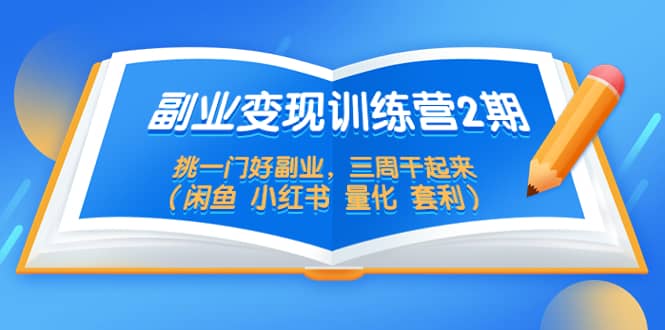 副业变现训练营2期，挑一门好副业，三周干起来（闲鱼 小红书 量化 套利）-博学库