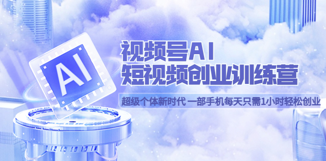 视频号AI短视频创业训练营 超级个体新时代 一部手机每天只需1小时轻松创业-博学库