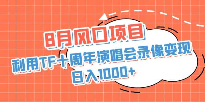 8月风口项目，利用TF十周年演唱会录像变现，日入1000+，简单无脑操作-博学库