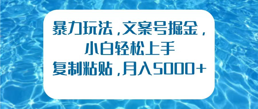 暴力玩法，文案号掘金，小白轻松上手，复制粘贴，月入5000+-博学库