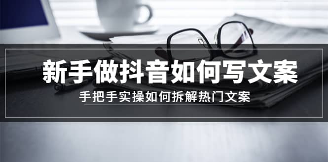 新手做抖音如何写文案，手把手实操如何拆解热门文案-博学库
