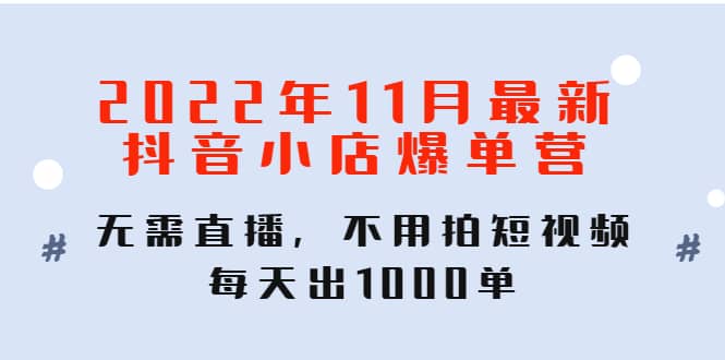 2022年11月最新抖音小店爆单训练营：无需直播，不用拍短视频，每天出1000单-博学库
