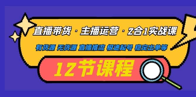 直播带货·主播运营2合1实战课 有货源 无货源 直播推流 极速起号 稳定出单-博学库