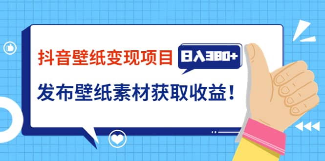 抖音壁纸变现项目：实战日入380+发布壁纸素材获取收益！-博学库