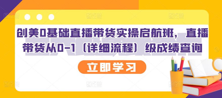 创美0基础直播带货实操启航班，直播带货从0-1（详细流程）-博学库