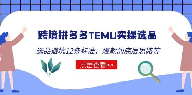 跨境拼多多TEMU实操选品运营方法，选品避坑12条标准，爆款的底层思路等-博学库