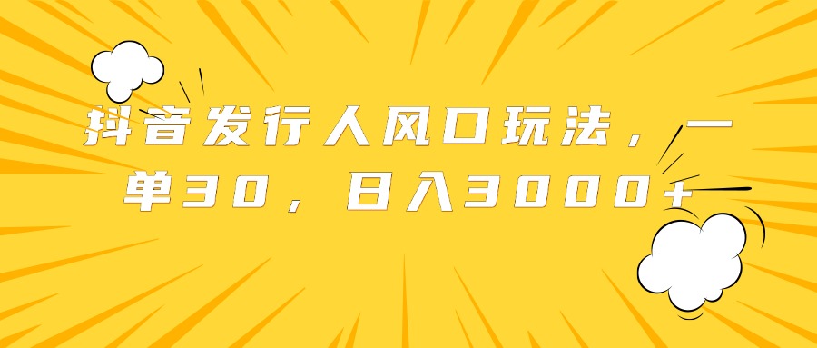 抖音发行人风口玩法，一单30，日入3000+-博学库