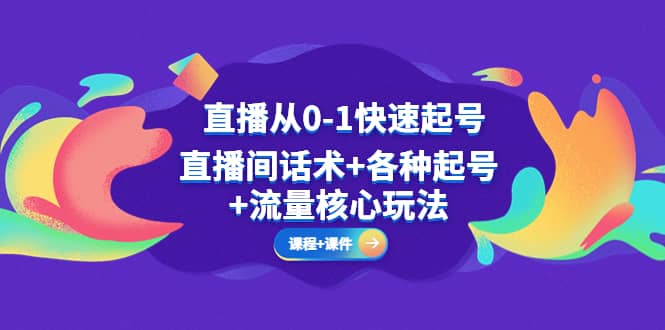 直播从0-1快速起号，直播间话术+各种起号+流量核心玩法(全套课程+课件)-博学库