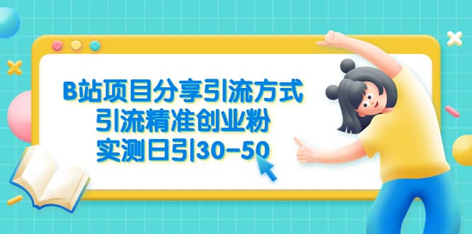 B站项目分享引流方式，引流精准创业粉，实测日引30-50-博学库