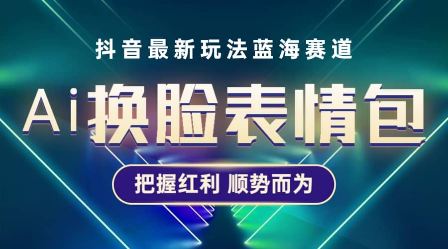 抖音AI换脸表情包小程序变现最新玩法，单条视频变现1万+普通人也能轻松玩转-博学库