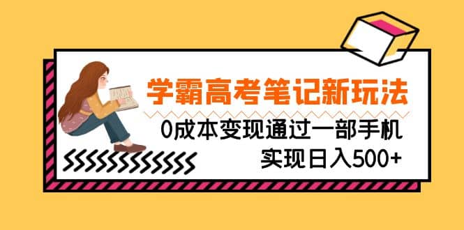 刚需高利润副业，学霸高考笔记新玩法，0成本变现通过一部手机实现日入500+-博学库