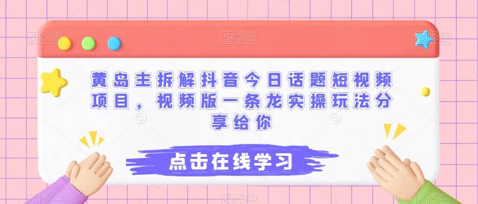 黄岛主拆解抖音今日话题短视频项目，视频版一条龙实操玩法分享给你-博学库