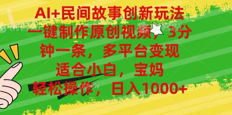 AI+民间故事,一键制作原创视频，多平台变现，3分钟一条，适合小白，宝妈，轻松操作，日入1000+-博学库