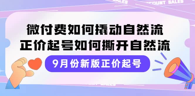9月份新版正价起号，微付费如何撬动自然流，正价起号如何撕开自然流-博学库