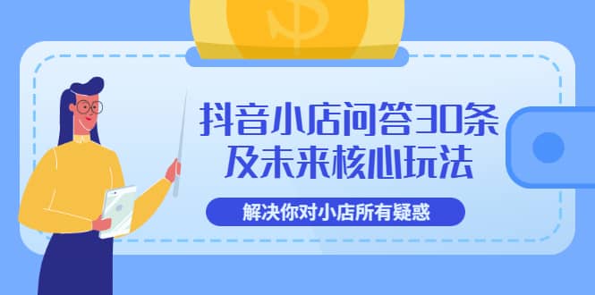抖音小店问答30条及未来核心玩法，解决你对小店所有疑惑【3节视频课】-博学库