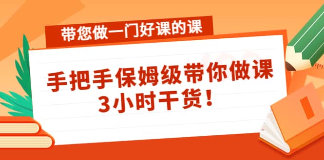 带您做一门好课的课：手把手保姆级带你做课，3小时干货-博学库