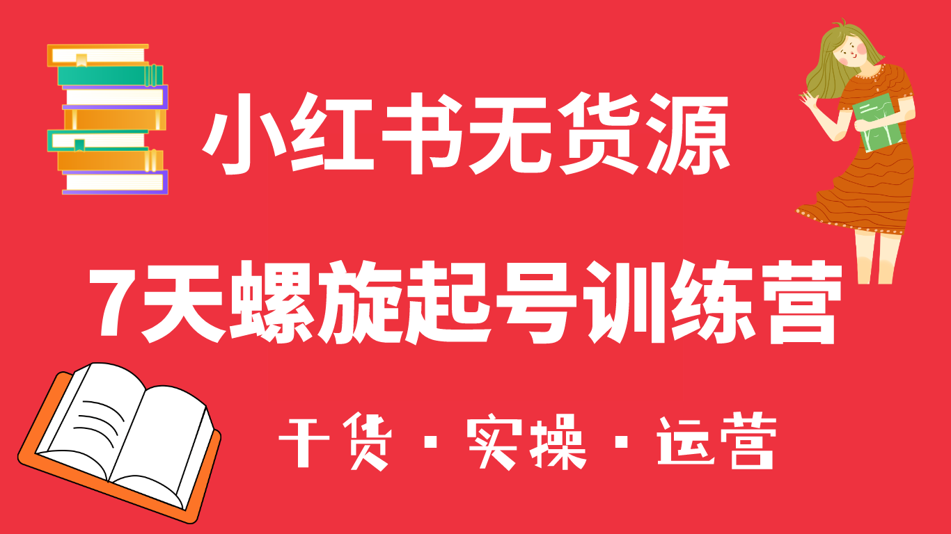 小红书7天螺旋起号训练营，小白也能轻松起店（干货+实操+运营）-博学库