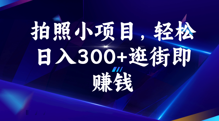 拍照小项目，轻松日入300+逛街即赚钱-博学库