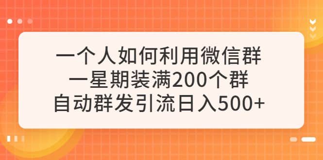一个人如何利用微信群自动群发引流，一星期装满200个群，日入500+-博学库