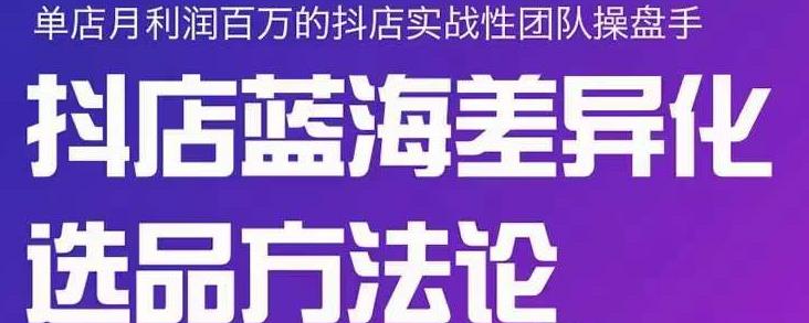 小卒抖店终极蓝海差异化选品方法论，全面介绍抖店无货源选品的所有方法-博学库