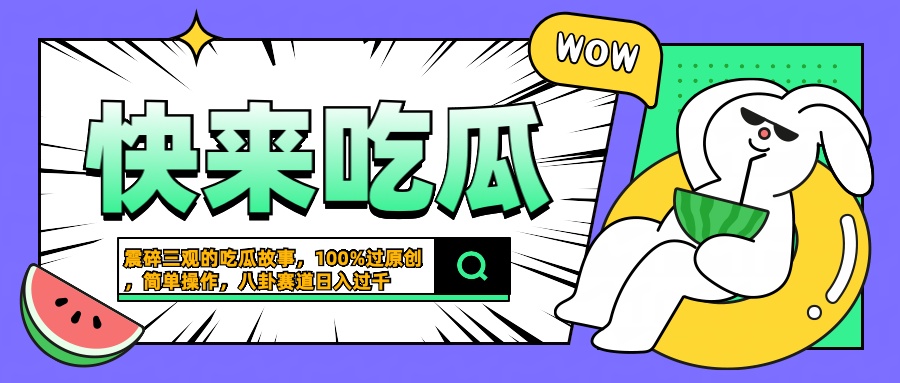 震碎三观的吃瓜故事，一键生成100%过原创，猎奇八卦赛道，简单操作日入过千-博学库