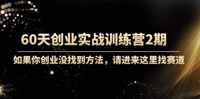 60天创业实战训练营2期：如果你创业没找到方法，进来这里找赛道-价值3000元-博学库