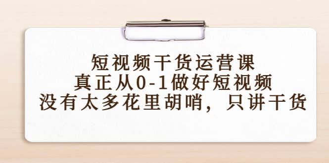 短视频干货运营课，真正从0-1做好短视频，没有太多花里胡哨，只讲干货-博学库