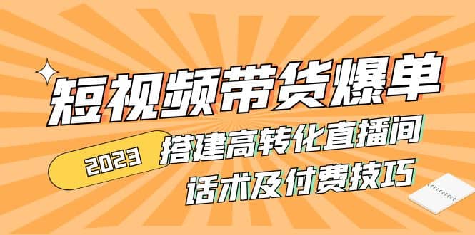 2023短视频带货爆单 搭建高转化直播间 话术及付费技巧(无水印)-博学库